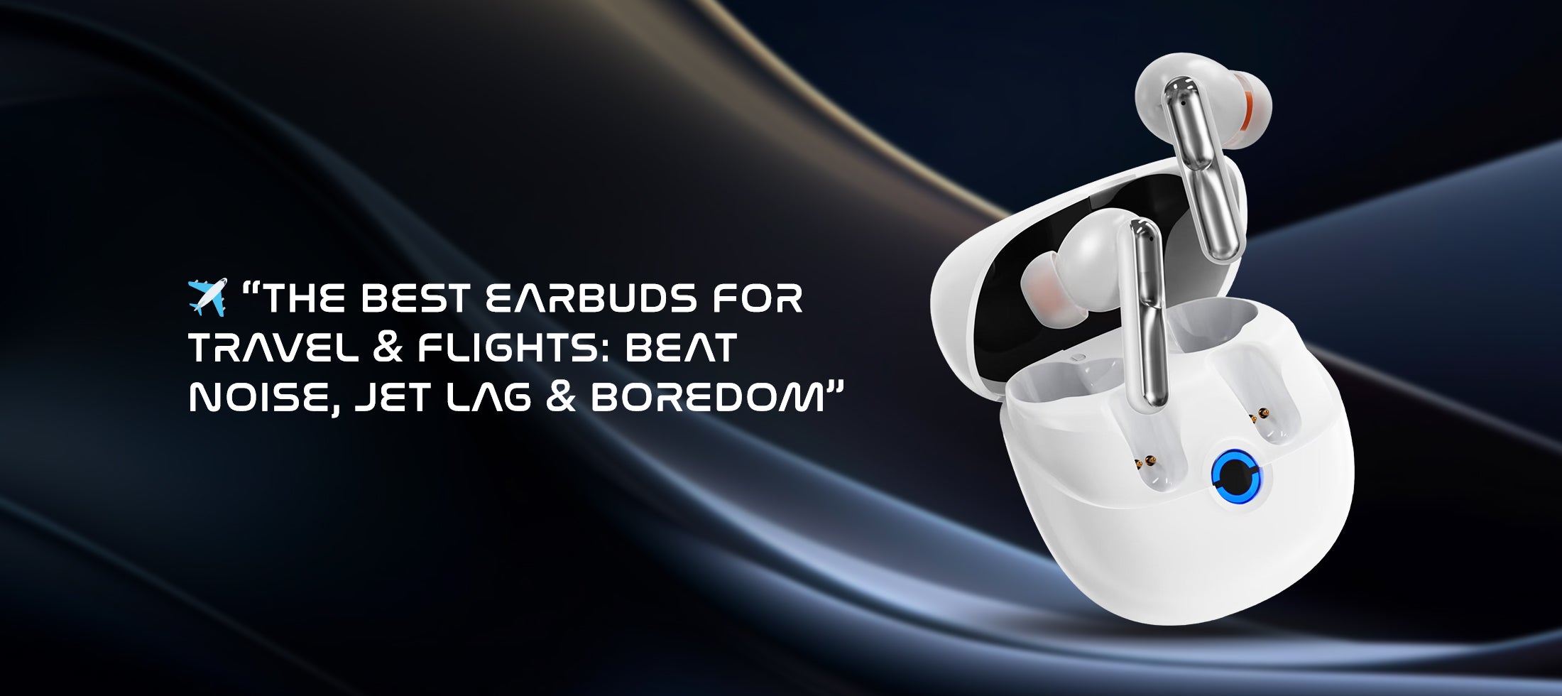 ✈️ “The Best Earbuds for Travel & Flights: Beat Noise, Jet Lag & Boredom”
